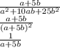 \frac{a+5b}{a^2+10ab+25b^2}\\\frac{a+5b}{(a+5b)^2}\\ \frac{1}{a+5b}\\