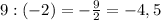 9:(-2)=-\frac{9}{2}= -4,5