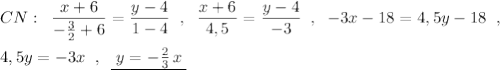 CN:\; \; \dfrac{x+6}{-\frac{3}{2}+6}=\dfrac{y-4}{1-4}\; \; ,\; \; \dfrac{x+6}{4,5}=\dfrac{y-4}{-3}\; \; ,\; \; -3x-18=4,5y-18\; \; ,\\\\4,5y=-3x\; \; ,\; \; \underline {\; y=-\frac{2}{3}\, x\; }