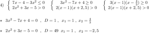 4)\; \; \left\{\begin{array}{ccc}7x-4-3x^2\leq 0\\2x^2+3x-50\end{array}\right\; \; \left\{\begin{array}{ccc}3x^2-7x+4\geq 0\\2(x-1)(x+2,5)0\end{array}\right\; \; \left\{\begin{array}{ccc}3(x-1)(x-\frac{4}{3})\geq 0\\2(x-1)(x+2,5)0\end{array}\right\\\\\\\star \; \; 3x^2-7x+4=0\; \; ,\; \; D=1\; ,\; \; x_1=1\; ,\; x_2=\frac{4}{3}\\\\\star \; \; 2x^2+3x-5=0\; \; ,\; \; D=49\; \; x_1=1\; ,\; \; x_2=-2,5