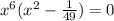 x^{6}(x^{2} -\frac{1}{49}) =0