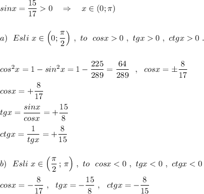 sinx=\dfrac{15}{17}0\ \ \ \Rightarrow \ \ \ x\in (0;\pi )\\\\\\a)\ \ Esli\ x\in \Big(0;\dfrac{\pi}{2}\Big)\ ,\ to\ \ cosx0\ ,\ tgx0\ ,\ ctgx0\ .\\\\\\cos^2x=1-sin^2x=1-\dfrac{225}{289}=\dfrac{64}{289}\ \ ,\ \ cosx=\pm \dfrac{8}{17}\\\\cosx=+\dfrac{8}{17}\\\\tgx=\dfrac{sinx}{cosx}=+\dfrac{15}{8}\\\\ctgx=\dfrac{1}{tgx}=+\dfrac{8}{15}\\\\\\b)\ \ Esli\ x\in \Big(\dfrac{\pi}{2}\, ;\, \pi \Big)\ ,\ to\ \ cosx