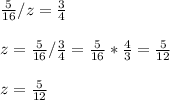 \frac{5}{16}/z=\frac{3}{4} \\\\z= \frac{5}{16}/\frac{3}{4}= \frac{5}{16}*\frac{4}{3}=\frac{5}{12\\} \\\\z= \frac{5}{12}