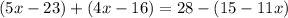 (5x- 23) + (4x- 16) = 28 - (15 - 11x)