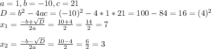 a=1, b=-10, c=21\\D= b^2-4ac=(-10)^2-4*1*21=100-84=16=(4)^2\\x_{1}=\frac{-b+\sqrt{D}}{2a}=\frac{10+4}{2}=\frac{14}{2}=7\\\\x_{2}=\frac{-b-\sqrt{D}}{2a}=\frac{10-4}{2}=\frac{6}{2}=3