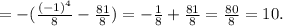 =-(\frac{(-1)^{4} }{8}-\frac{81}{8})=-\frac{1}{8}+\frac{81}{8} =\frac{80}{8} =10.