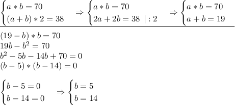 \underline{\begin{cases}a*b=70 \\ (a+b)*2=38 \end{cases} \Rightarrow \begin{cases} a*b=70 \\ 2a+2b=38 \: \: | : 2 \end{cases} \Rightarrow \begin{cases}a*b=70 \\ a+b=19\end{cases}} \\ \\ (19-b)*b=70 \\ 19b-b^2=70 \\ b^2-5b-14b+70=0 \\ (b-5)*(b-14)=0 \\ \\ \begin{cases}b-5=0 \\ b-14=0\end{cases} \Rightarrow \begin{cases}b=5 \\ b=14\end{cases}