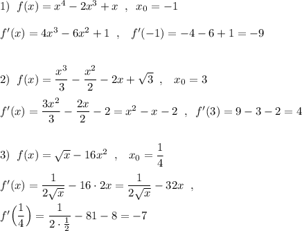 1)\; \; f(x)=x^4-2x^3+x\; \; ,\; \; x_0=-1\\\\f'(x)=4x^3-6x^2+1\; \; ,\; \; \; f'(-1)=-4-6+1=-9\\\\\\2)\; \; f(x)=\dfrac{x^3}{3}-\dfrac{x^2}{2}-2x+\sqrt3\; \; ,\; \; \; x_0=3\\\\f'(x)=\dfrac{3x^2}{3}-\dfrac{2x}{2}-2=x^2-x-2\; \; ,\; \; f'(3)=9-3-2=4\\\\\\3)\; \; f(x)=\sqrt{x}-16x^2\; \; ,\; \; \; x_0=\dfrac{1}{4}\\\\f'(x)=\dfrac{1}{2\sqrt{x}}-16\cdot 2x=\dfrac{1}{2\sqrt{x}}-32x\; \; ,\\\\f'\Big(\dfrac{1}{4}\Big)=\dfrac{1}{2\cdot \frac{1}{2}}-81-8=-7