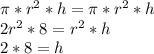 \pi *r^{2} *h= \pi *r^{2} *h\\2r^{2} *8=r^{2} *h\\2*8=h