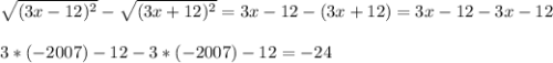 \sqrt{(3x-12)^2}-\sqrt{(3x+12)^2}= 3x-12-(3x+12) = 3x-12-3x-12\\\\3*(-2007)-12-3*(-2007)-12 =-24