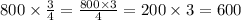 800 \times \frac{3}{4} = \frac{800 \times 3}{4} = 200 \times 3 = 600