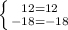 \left \{ {{12=12} \atop {-18=-18}} \right.