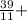 \frac{39}{11} +