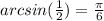 arcsin(\frac{1}{2})=\frac{\pi}{6}