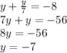 y + \frac{y}{7} = -8 \\7y + y = -56\\8y = -56\\y = -7