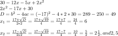 30-12x-5x+2x^{2} \\2x^{2} -17x+30\\D=b^{2} -4ac=(-17)^{2} -4*2*30=289-250=49\\x_{1} =\frac{17+\sqrt{D} }{2*2} =\frac{17+\sqrt{49} }{4} =\frac{17+7}{4} =\frac{24}{4} =6\\\\x_{2} =\frac{17-\sqrt{D} }{2*2} =\frac{17-\sqrt{49} }{4} =\frac{17-7}{4} =\frac{10}{4} =\frac{5}{2} =2\frac{1}{2} , and 2,5