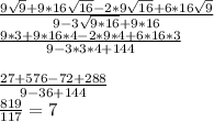 \frac{9\sqrt{9} +9*16\sqrt{16} -2*9\sqrt{16} +6*16\sqrt{9} \\ }{9-3\sqrt{9*16}+9*16 } \\\frac{9*3+9*16*4-2*9*4+6*16*3}{9-3*3*4+144} \\\\\frac{27+576-72+288}{9-36+144} \\\frac{819}{117} =7\\