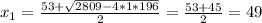 x_{1} =\frac{53+\sqrt{2809-4*1*196} }{2}=\frac{53+45}{2}=49