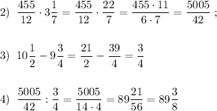 2)\; \; \dfrac{455}{12}\cdot 3\dfrac{1}{7}=\dfrac{455}{12}\cdot \dfrac{22}{7}=\dfrac{455\cdot 11}{6\cdot 7}=\dfrac{5005}{42}\; ;\\\\\\3)\; \; 10\dfrac{1}{2}-9\dfrac{3}{4}=\dfrac{21}{2}-\dfrac{39}{4}=\dfrac{3}{4}\; \\\\\\4)\; \; \dfrac{5005}{42}:\dfrac{3}{4}=\dfrac{5005}{14\cdot 4}=89\dfrac{21}{56}=89\dfrac{3}{8}