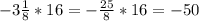 -3\frac{1}{8} *16=-\frac{25}{8} *16 = - 50