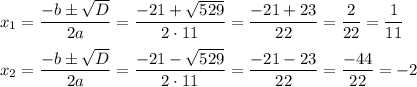 x_1=\dfrac{-b\pm\sqrt{D}}{2a}=\dfrac{-21+\sqrt{529}}{2\cdot 11}=\dfrac{-21+23}{22}=\dfrac{2}{22}=\dfrac{1}{11} \\ \\ x_2=\dfrac{-b\pm\sqrt{D}}{2a}=\dfrac{-21-\sqrt{529}}{2\cdot 11}=\dfrac{-21-23}{22}=\dfrac{-44}{22}=-2