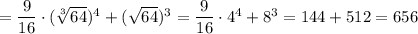 =\dfrac{9}{16}\cdot(\sqrt[3]{64})^4 +(\sqrt{64})^3 =\dfrac{9}{16}\cdot4^4 +8^3 =144+512=656