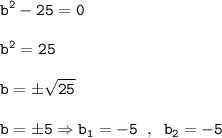 \displaystyle \tt b^2 - 25 = 0 \\\\ \displaystyle \tt b^2 = 25 \\\\ \displaystyle \tt b = \pm \sqrt{25} \\\\ \displaystyle \tt b = \pm 5 \Rightarrow b_1 = -5 \; \; , \; \; b_2 = -5