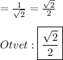 =\frac{1}{\sqrt{2}} =\frac{\sqrt{2}}{2}\\\\Otvet:\boxed{\frac{\sqrt{2}}{2}}