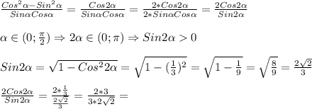 \frac{Cos^{2}\alpha-Sin^{2}\alpha}{Sin\alpha Cos\alpha}=\frac{Cos2\alpha}{Sin\alpha Cos\alpha}=\frac{2*Cos2\alpha}{2*Sin\alpha Cos\alpha}=\frac{2Cos2\alpha}{Sin2\alpha}\\\\\alpha\in(0;\frac{\pi }{2} )\Rightarrow 2\alpha\in(0;\pi)\Rightarrow Sin2\alpha0\\\\Sin2\alpha=\sqrt{1-Cos^{2}2\alpha}=\sqrt{1-(\frac{1}{3})^{2}}=\sqrt{1-\frac{1}{9}}=\sqrt{\frac{8}{9}}=\frac{2\sqrt{2}}{3}\\\\\frac{2Cos2\alpha}{Sin2\alpha}=\frac{2*\frac{1}{3}}{\frac{2\sqrt{2}}{3}} =\frac{2*3}{3*2\sqrt{2}}=