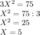 3X^{2} =75\\X^{2} =75:3\\X^2=25\\X=5