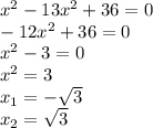 x^2-13x^2+36=0\\-12x^2+36=0\\x^2-3=0\\x^2=3\\x_1=-\sqrt{3}\\x_2=\sqrt{3}