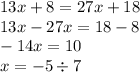 13x + 8 = 27x + 18 \\ 13x - 27x = 18 - 8 \\ - 14x = 10 \\ x = - 5 \div 7