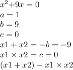 x {}^{2} { + 9x = 0} \\a = 1 \\ b = 9 \\ c = 0 \\ x1 + x2 = - b = - 9 \\ x1 \times x2 = c = 0 \\ (x1 + x2) - x1 \times x2