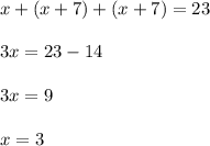 x + (x + 7) + (x + 7) = 23 \\ \\ 3x = 23 - 14 \\ \\ 3x = 9 \\ \\ x = 3