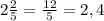 2\frac{2}{5}=\frac{12}{5}=2,4