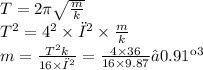 T = 2\pi\sqrt{ \frac{m}{k} } \\ T ^{2} = 4^{2} \times π ^{2} \times \frac{m}{k} \\ m = \frac{T^{2} k}{16 \times π ^{2} } = \frac{4 \times 36}{16 \times 9.87 } ≈0.91кг