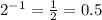 2^{-1} =\frac{1}{2} =0.5