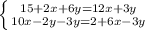 \left \{ {{15 + 2x + 6y = 12x + 3y} \atop {10x - 2y - 3y = 2 + 6x -3y}} \right.