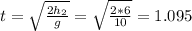t = \sqrt{\frac{2h_{2}}{g} } = \sqrt{\frac{2 * 6}{10} } = 1.095