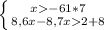 \left \{ {{x-61*7} \atop {8,6x-8,7x2+8}} \right.