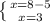 \left \{ {{x=8-5} \atop {x=3}} \right.