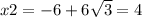 x2 = - 6 + 6 \sqrt{3} = 4