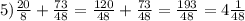 5) \frac{20}{8}+\frac{73}{48} =\frac{120}{48}+ \frac{73}{48}=\frac{193}{48} =4\frac{1}{48}