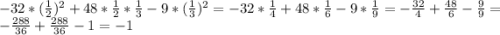 -32*(\frac{1}{2} )^{2}+48*\frac{1}{2}*\frac{1}{3} -9*(\frac{1}{3} )^{2}=-32*\frac{1}{4}+48*\frac{1}{6} -9*\frac{1}{9} =-\frac{32}{4}+\frac{48}{6}-\frac{9}{9}=-\frac{288}{36}+\frac{288}{36}-1=-1