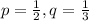 p=\frac{1}{2} , q=\frac{1}{3}