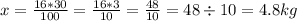 x = \frac{16*30}{100} = \frac{16*3}{10} = \frac{48}{10} = 48 \div 10 = 4.8 kg