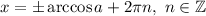 x=\pm\arccos a+2\pi n,\ n\in\mathbb{Z}