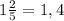 1\frac{2}{5} =1,4