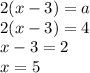 2(x-3)=a\\2(x-3)=4\\x-3=2\\x=5