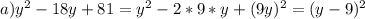 a) y^{2}-18y+81=y^{2}-2*9*y+(9y)^{2} =(y-9)^{2}